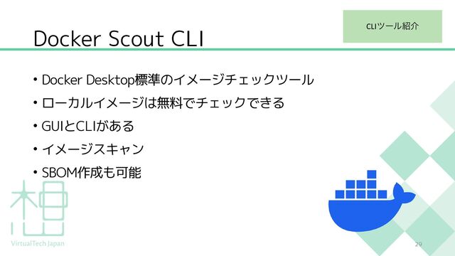 Docker Scout CLI
• Docker Desktop標準のイメージチェックツール
• ローカルイメージは無料でチェックできる
• GUIとCLIがある
• イメージスキャン
• SBOM作成も可能
29
CLIπʔϧ঺հ
