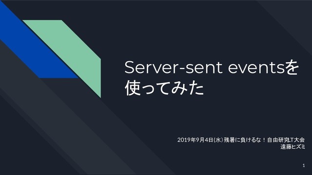 Server-sent eventsを
使ってみた
2019年9月4日(水）残暑に負けるな！自由研究
LT大会
遠藤ヒズミ
1
