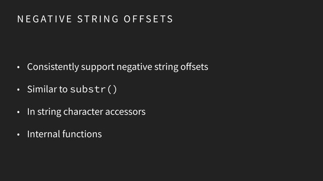 N E G AT I V E ST R I N G O F FS E TS
• Consistently support negative string offsets
• Similar to substr()
• In string character accessors
• Internal functions
