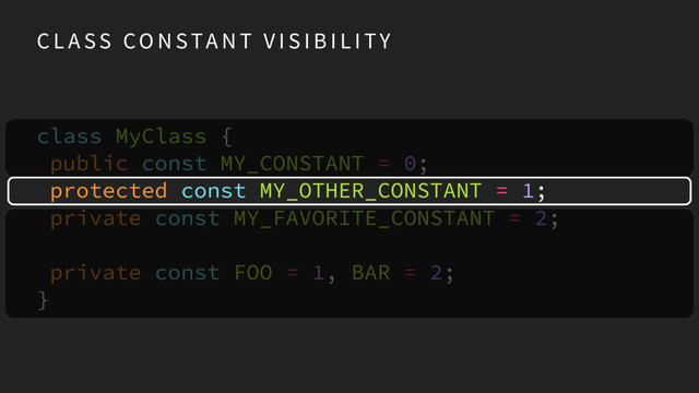 C L A SS CO N STA N T V I S I B I L I TY
class MyClass {
public const MY_CONSTANT = 0;
protected const MY_OTHER_CONSTANT = 1;
private const MY_FAVORITE_CONSTANT = 2;
private const FOO = 1, BAR = 2;
}
