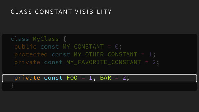 C L A SS CO N STA N T V I S I B I L I TY
class MyClass {
public const MY_CONSTANT = 0;
protected const MY_OTHER_CONSTANT = 1;
private const MY_FAVORITE_CONSTANT = 2;
private const FOO = 1, BAR = 2;
}
