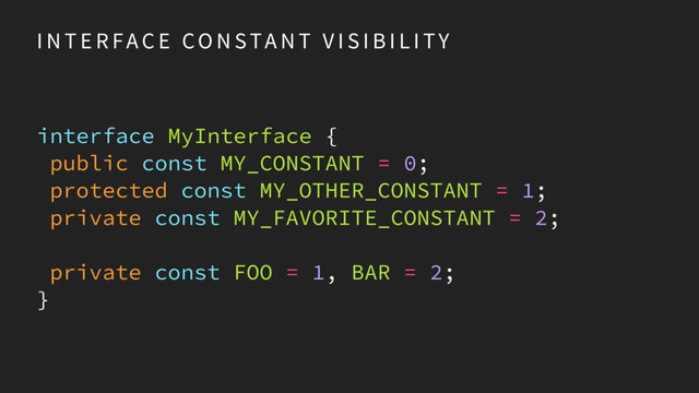 I N T E R FA C E CO N STA N T V I S I B I L I TY
interface MyInterface {
public const MY_CONSTANT = 0;
protected const MY_OTHER_CONSTANT = 1;
private const MY_FAVORITE_CONSTANT = 2;
private const FOO = 1, BAR = 2;
}
