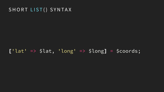 S H O RT L I ST ( ) SY N TA X
['lat' => $lat, 'long' => $long] = $coords;
