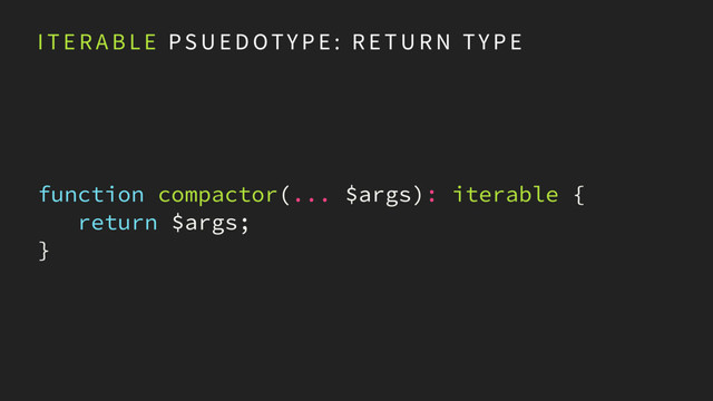 I T E R A B L E P S U E D OTY P E : R E T U R N TY P E
function compactor(... $args): iterable {
return $args;
}

