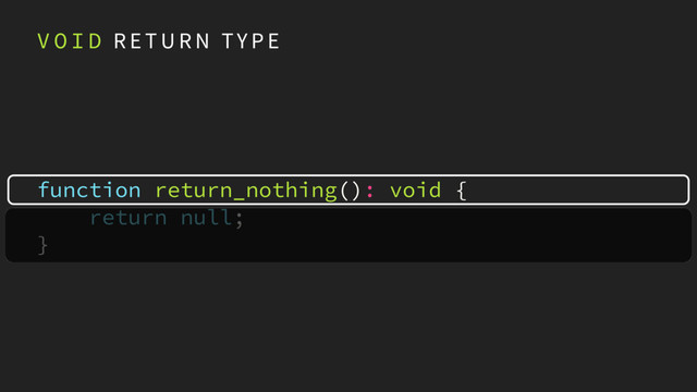 function return_nothing(): void { 
return null; 
}
V O I D R E T U R N TY P E
