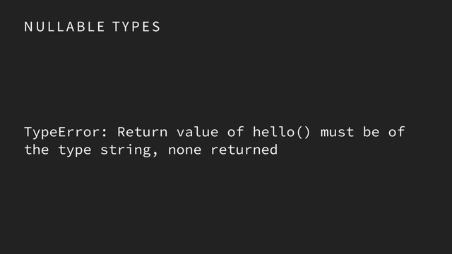 N U L L A B L E TY P E S
TypeError: Return value of hello() must be of
the type string, none returned
