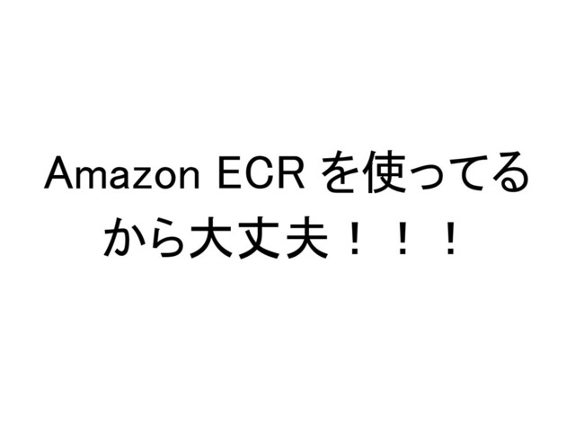 Amazon ECR を使ってる
から大丈夫！！！ 
