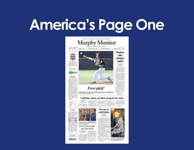 America’s Page One
Murphy Monitor
How to reach us:
972-442-5515 phone
news@murphymonitor.com
Murphy Monitor (USPS
023329) is published each
Thursday at 110 N. Ballard,
Wylie, 75098. Second Class
Postage paid at Wylie, 75098.
Send address changes P.O.
Box 369, Wylie, TX 75098-
0369. 75098. Published by
C&S Media, Inc. © Copyright
2019. No reproduction with-
out permission.
The official newspaper of the city of Murphy
© Copyright 2019. All Rights Reserved.
Volume 15 Issue 14 Murphy, Texas • Thursday, April 18, 2019 • C&S Media Publications • 3 Sections, 24 Pages $1.00
Classifieds................ 4C
Life.&.Style............. 1C
Obituaries................ 2C
Opinion.................... 5A
Sports....................... 1B
InsIde thIs Issue
Become an informed voter, see voters Guide 4-8a
Lake Lavon LeveLs
Normal 492
493.96 ft.
as of 4/15/18
Source: U.S. Army Corps of Engineers
Early voting opens April 22
and runs through April 30 at
Murphy Community Center,
205 N. Murphy Road, and at
any Collin County early voting
center.
Early voting begins
By Joe Reavis
Staff Writer
news@murphymonitor.com
Having enjoyed a life as a model, busi-
nesswoman and bridge master, Toni Roberts
of Murphy celebrated her 99th birthday last
week with balloons and a cake at Lynridge
Assisted Living Center.
The birthday honoree turned 99 on Tues-
day, April 9 and is one of three residents of
the center approaching 100.
“I’ve had a lot of fun,” Roberts declared.
Born in the Oklahoma farming communi-
ty of Wilson near Anadarko, she was reared
in Norman, Okla. and earned a degree at the
University of Oklahoma, where she studied
psychology and economics.
As a teenager and young woman, she
worked at a department store and mod-
eled clothes. As television started becom-
ing popular, the store filmed its models and
broadcast the episodes over a closed circuit
system to demonstrate television.
“I used to model,” she said, and joked,
“I’m not doing any modeling now.”
During World War II, she taught typing
and helped her mother who was a college
professor.
Roberts was married to Gordon McCor-
mick until his death, and the couple worked
See LYNRIDGE page 3A
99 years of
celebrations
By Morgan Howard
Staff Writer
news@murphymonitor.com
Among the many nation-
al celebrations recognized
throughout this month, ranging
from pecans to poetry to soft
pretzels, one often-overlooked
organization gets a moment in
the spotlight. April is National
School Library Month.
As the school year winds
down, one of the busiest plac-
es on campus is the library.
But it is no longer a place sole-
ly for quiet studying; in recent
years, libraries have morphed
into media centers, complete
with technology, events and,
of course, all types of reading
material.
At the various school lev-
els, the overall goal remains
See LIBRARIANS page 12A
By Joe Reavis
Staff Writer
news@murphymonitor.com
Collin County property own-
ers this week started receiving
notices of estimated tax values
from Collin Central Appraisal
District and have until May 15
to file formal protests of those
values.
The CAD calculates values
on real estate and personal busi-
ness property every year for
taxing entities to use in setting
their tax rates to fund budgets.
Chief Appraiser Bo Daffin re-
ported that values on real estate
have been mailed and business
personal property will be mailed
in May.
“They are going out Friday
afternoon (April 12) from our
print vendor,” Daffin said.
He reported that 400,000 real
estate estimates were mailed to
Collin County property owners.
Appraisal estimate totals for
all taxing entities will be avail-
able at the end of April. Esti-
mates of those appraisals were
given to entities earlier this
month so that they could start
budget work.
“I don’t think those estimates
will move much, but they
See OWNERS page 3A
Property
value
estimates
mailed
Pictures of trash on beaches, a
whale found with a belly full of
garbage, and turtles with plastic
straws up their nose are no laugh-
ing matter. They are all just a tiny
snapshot of reality today.
The impact of the world’s over-
use of plastic is causing havoc on
the environment.
For over 20 years, China was
the recipient of millions of tons of
paper and plastics per year from
the U.S. and it was a profitable
business for the U.S. for many lo-
cal cities with recycling programs.
In 2017, China made the decision
to ban imported nonindustrial
plastic waste, and the country also
added more restrictions for im-
ported paper waste. Stateside,
many cities are no longer making
a profit and recyclables are now
a drain on budgets, and in some
cases, costing as much as they
previously earned.
See pg. 1C.
Make changes to
purge the plastic
NEWS YOU NEED
David Jenkins/Murphy Monitor
McMillen High School’s Austin Svidlow fires a pitch to the plate during a start against McKinney North’s
freshmen team last Tuesday at Plano East. McMillen came up on the losing end 13-3. For additional photos
see this week’s Sports or murphymonitor.com.
Fever pitch!
Joe Reavis/Murphy Monitor
Born in a small Oklahoma farming commu-
nity in 1920, Toni Roberts of Murphy cel-
ebrated her 99th birthday last week.
School libraries offer
more than books
By Joe Reavis
Staff Writer
news@murphymonitor.com
Craft beers, crawfish, music,
games, a car show and more
are on tap Saturday, May 4
when gates open for the fourth
annual Tunes, Tails and Ales
celebration in Murphy.
The event, sponsored by the
city, is open from 2 p.m. until
8 p.m. at Murphy Central Park
on N. Murphy Road. Most
activities are free to the pub-
lic. Parking is available in the
Plano Sports Association, City
Hall and Kimbrough Stadium
lots.
Because of the date, on May
4, the event carries a Star Wars
theme, as in “May the Fourth
be With You.”
“We encourage people to
dress in their Star Wars cos-
tumes and T-shirts,” Special
Events Coordinator Kayla Mc-
Farland said.
Tickets are required to en-
ter the beer tasting tent where
samples of craft brews will be
available. Tasting tickets are
$30 in advance and $40 at the
See TUNES page 3A
Craft beer, music, car show on tap in two weeks
Friday, April 10--Murphy
city offices will be closed for
Good Friday, except for the City
Secretary’s office that will be
open from 8 a.m. until 11 a.m.
in the City Hall lobby.
UPCOMING
CALENDAR
Morgan Howard/Murphy Monitor
With 26 years of experience, McMillen High School li-
brarian Mary Long understands what’s needed to run
a successful high school library.
