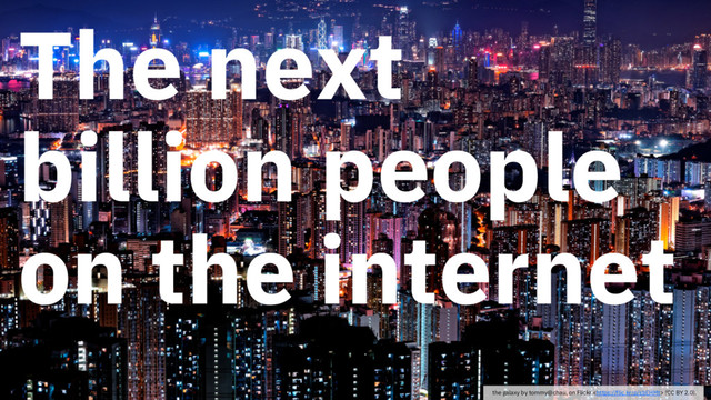 The next
billion people
on the internet
IBM Cloud / March 6, 2018 / © 2018 IBM Corporation
the galaxy by tommy@chau, on Flickr  (CC BY 2.0).
