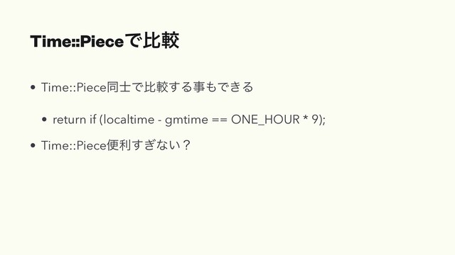 Time::PieceͰൺֱ
• Time::Pieceಉ࢜Ͱൺֱ͢Δࣄ΋Ͱ͖Δ
• return if (localtime - gmtime == ONE_HOUR * 9);
• Time::Pieceศར͗͢ͳ͍ʁ
