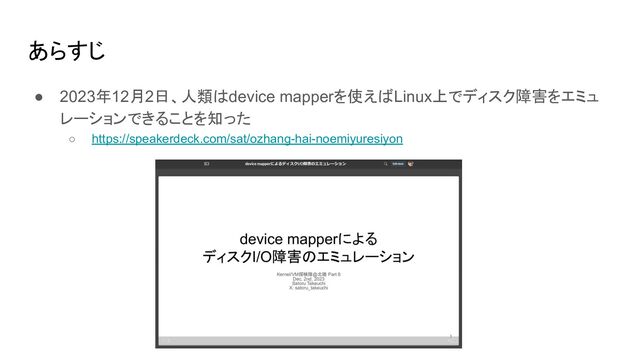 あらすじ
● 2023年12月2日、人類はdevice mapperを使えばLinux上でディスク障害をエミュ
レーションできることを知った
○ https://speakerdeck.com/sat/ozhang-hai-noemiyuresiyon
