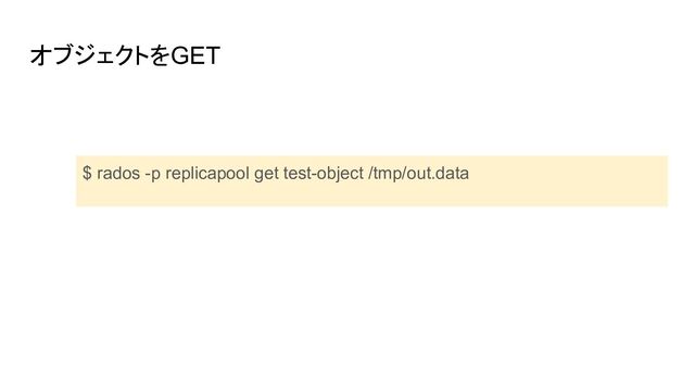オブジェクトをGET
$ rados -p replicapool get test-object /tmp/out.data
