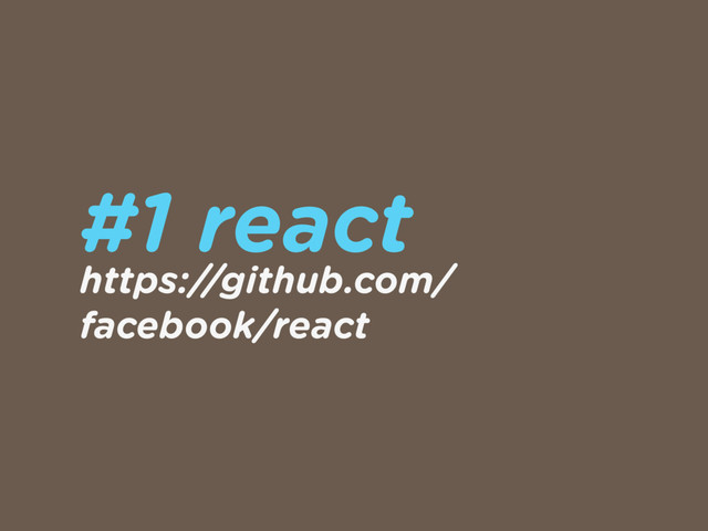 #1 react
https://github.com/
facebook/react
