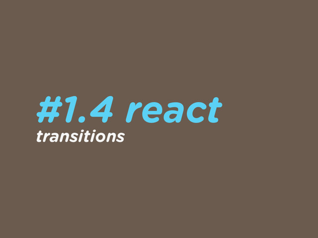 #1.4 react
transitions
