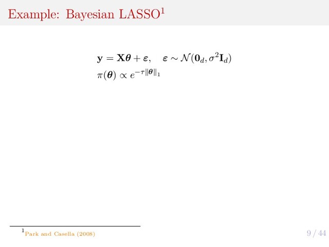 9 / 44
Example: Bayesian LASSO1
y = Xθ + ε, ε ∼ N(0d
, σ2Id
)
π(θ) ∝ e−τ θ 1
1
Park and Casella (2008)
