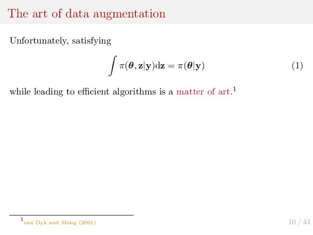 10 / 44
The art of data augmentation
Unfortunately, satisfying
π(θ, z|y)dz = π(θ|y) (1)
while leading to eﬃcient algorithms is a matter of art.1
1
van Dyk and Meng (2001)

