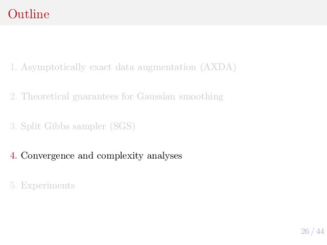 26 / 44
Outline
1. Asymptotically exact data augmentation (AXDA)
2. Theoretical guarantees for Gaussian smoothing
3. Split Gibbs sampler (SGS)
4. Convergence and complexity analyses
5. Experiments
