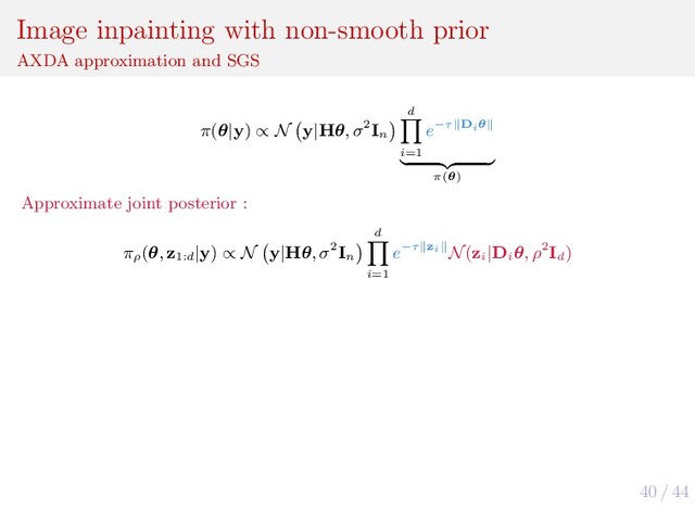 40 / 44
Image inpainting with non-smooth prior
AXDA approximation and SGS
π(θ|y) ∝ N y|Hθ, σ2In
d
i=1
e−τ Diθ
π(θ)
Approximate joint posterior :
πρ
(θ, z1:d
|y) ∝ N y|Hθ, σ2In
d
i=1
e−τ zi N(zi
|Di
θ, ρ2Id
)
