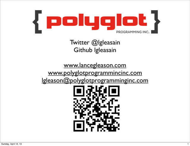 Twitter @lgleasain
Github lgleasain
www.lancegleason.com
www.polyglotprogrammincinc.com
lgleason@polyglotprogramminginc.com
1
Sunday, April 14, 13
