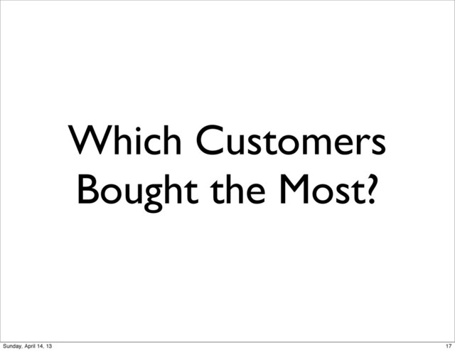 Which Customers
Bought the Most?
17
Sunday, April 14, 13

