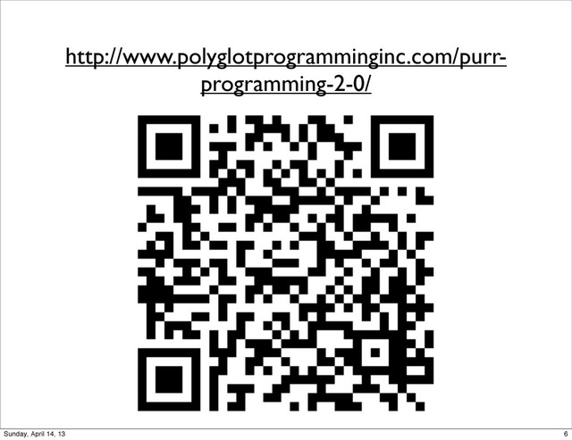 http://www.polyglotprogramminginc.com/purr-
programming-2-0/
6
Sunday, April 14, 13
