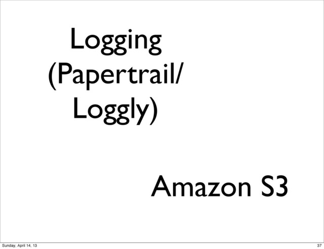 Logging
(Papertrail/
Loggly)
Amazon S3
37
Sunday, April 14, 13
