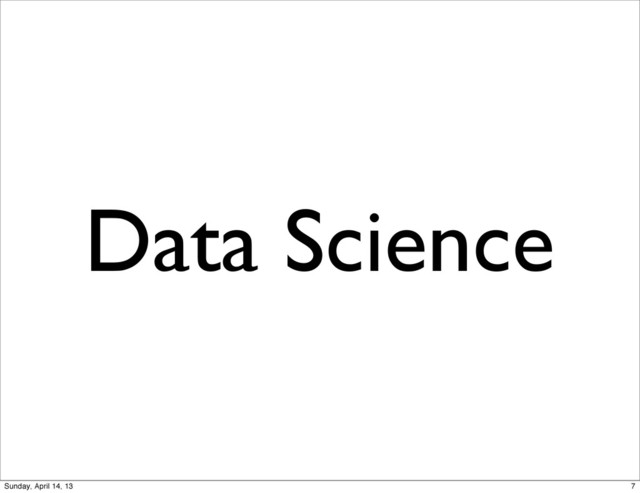 Data Science
7
Sunday, April 14, 13
