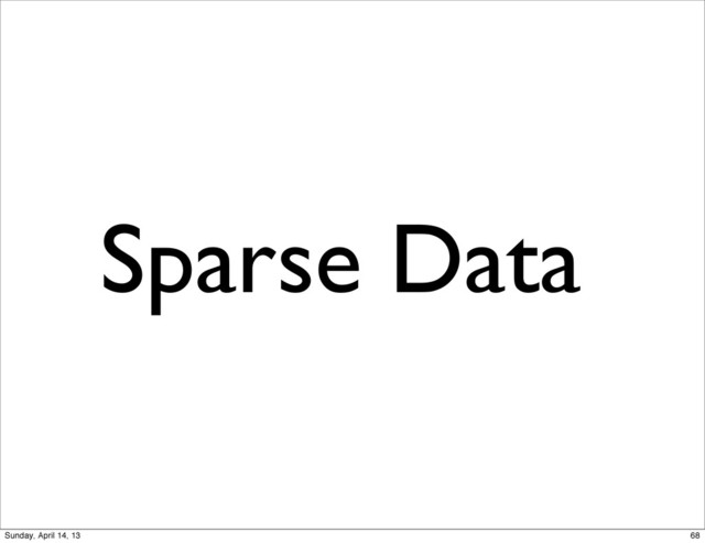 Sparse Data
68
Sunday, April 14, 13
