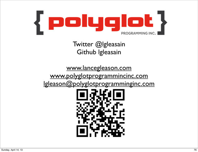 Twitter @lgleasain
Github lgleasain
www.lancegleason.com
www.polyglotprogrammincinc.com
lgleason@polyglotprogramminginc.com
76
Sunday, April 14, 13
