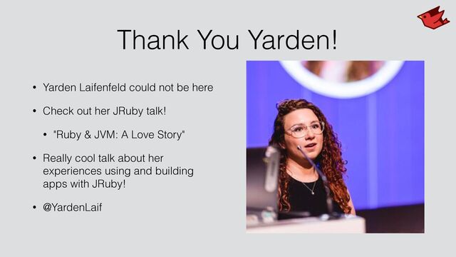 Thank You Yarden!
• Yarden Laifenfeld could not be here


• Check out her JRuby talk!


• "Ruby & JVM: A Love Story"


• Really cool talk about her
experiences using and building
apps with JRuby!


• @YardenLaif
