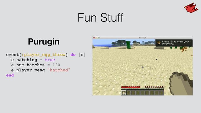 Fun Stuff
event(:player_egg_throw) do |e|
e.hatching = true
e.num_hatches = 120
e.player.mesg "hatched"
end
Purugin
