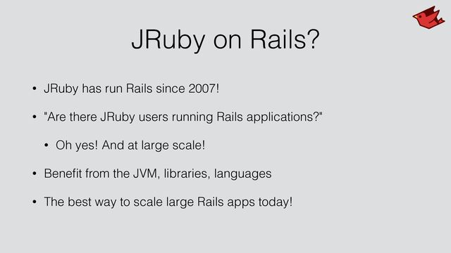 JRuby on Rails?
• JRuby has run Rails since 2007!


• "Are there JRuby users running Rails applications?"


• Oh yes! And at large scale!


• Bene
fi
t from the JVM, libraries, languages


• The best way to scale large Rails apps today!
