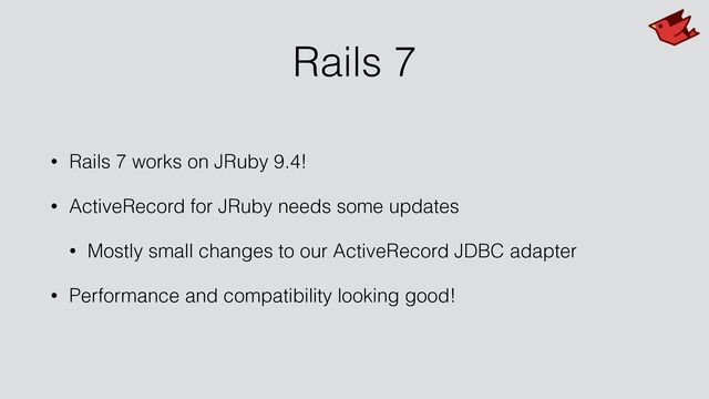 Rails 7
• Rails 7 works on JRuby 9.4!


• ActiveRecord for JRuby needs some updates


• Mostly small changes to our ActiveRecord JDBC adapter


• Performance and compatibility looking good!
