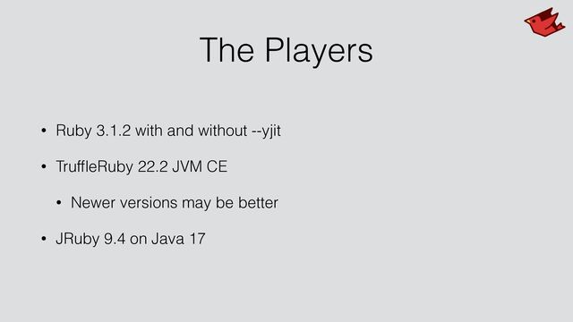 The Players
• Ruby 3.1.2 with and without --yjit


• Truf
fl
eRuby 22.2 JVM CE


• Newer versions may be better


• JRuby 9.4 on Java 17
