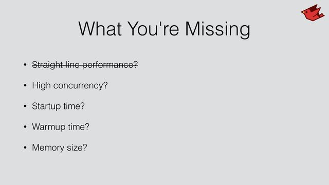 What You're Missing
• Straight-line performance?


• High concurrency?


• Startup time?


• Warmup time?


• Memory size?
