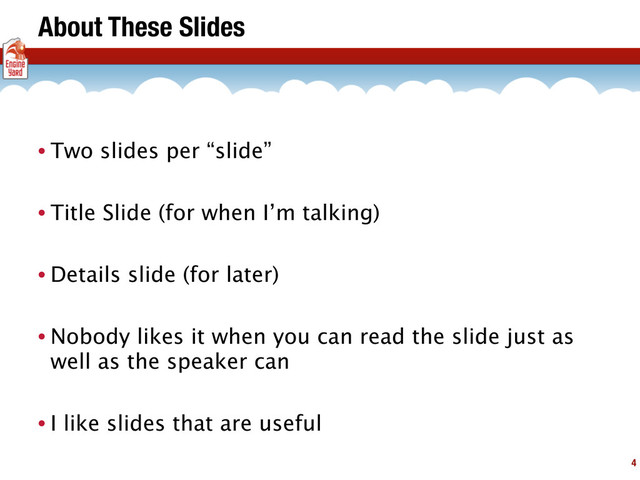 About These Slides
• Two slides per “slide”
• Title Slide (for when I’m talking)
• Details slide (for later)
• Nobody likes it when you can read the slide just as
well as the speaker can
• I like slides that are useful
4
