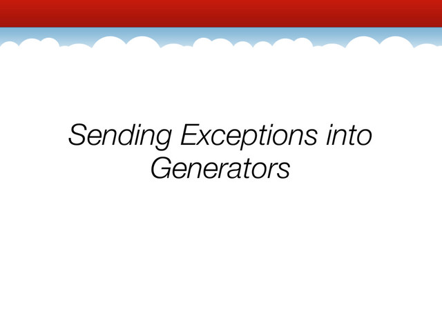 Sending Exceptions into
Generators
