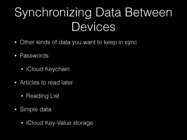 Synchronizing Data Between
Devices
• Other kinds of data you want to keep in sync
• Passwords
• iCloud Keychain
• Articles to read later
• Reading List
• Simple data
• iCloud Key-Value storage
