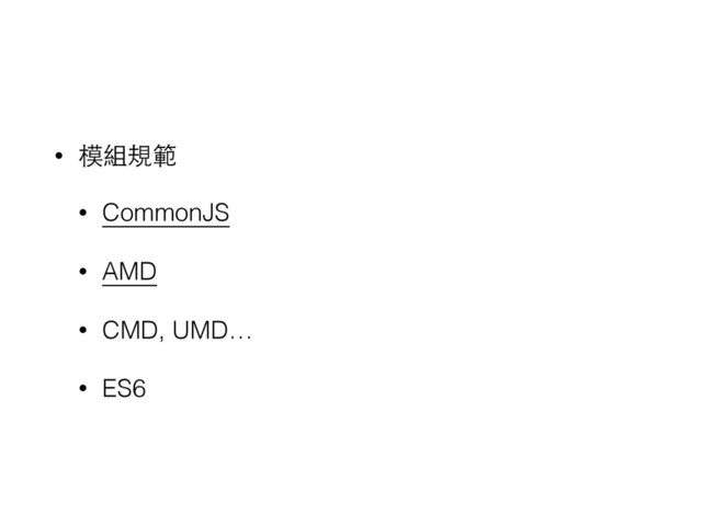• 模組規範
• CommonJS
• AMD
• CMD, UMD…
• ES6
