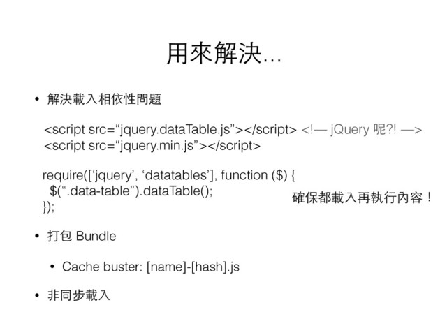 ⽤用來解決...
• 解決載⼊入相依性問題 
 
 
 
 
• 打包 Bundle
• Cache buster: [name]-[hash].js
• ⾮非同步載⼊入
 

require([‘jquery’, ‘datatables’], function ($) { 
$(“.data-table”).dataTable(); 
});
確保都載⼊入再執⾏行內容！
