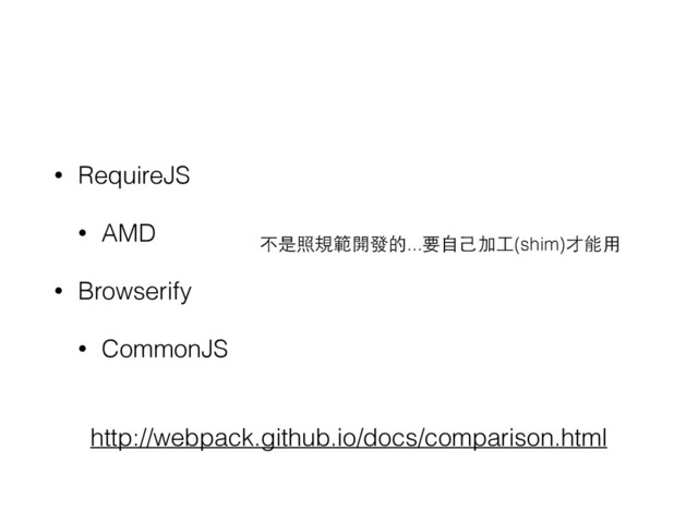 • RequireJS
• AMD
• Browserify
• CommonJS
不是照規範開發的...要⾃自⼰己加⼯工(shim)才能⽤用
http://webpack.github.io/docs/comparison.html
