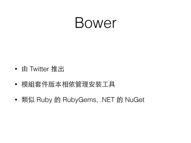 Bower
• 由 Twitter 推出
• 模組套件版本相依管理安裝⼯工具
• 類似 Ruby 的 RubyGems, .NET 的 NuGet
