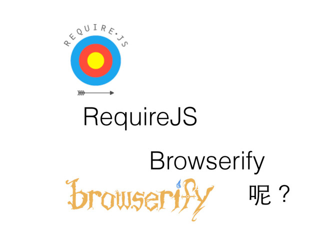 RequireJS
Browserify
呢？
