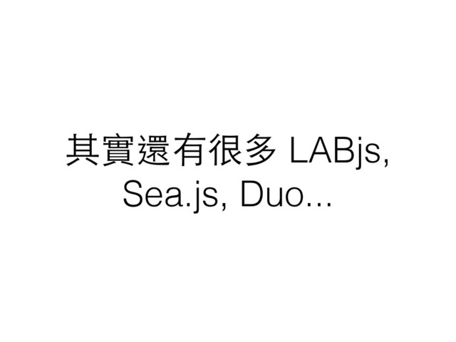 其實還有很多 LABjs,
Sea.js, Duo...

