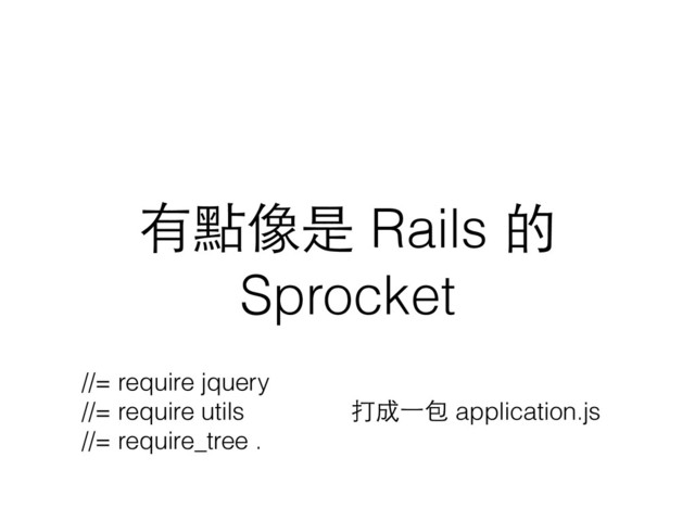 有點像是 Rails 的
Sprocket
//= require jquery
//= require utils
//= require_tree .
打成⼀一包 application.js
