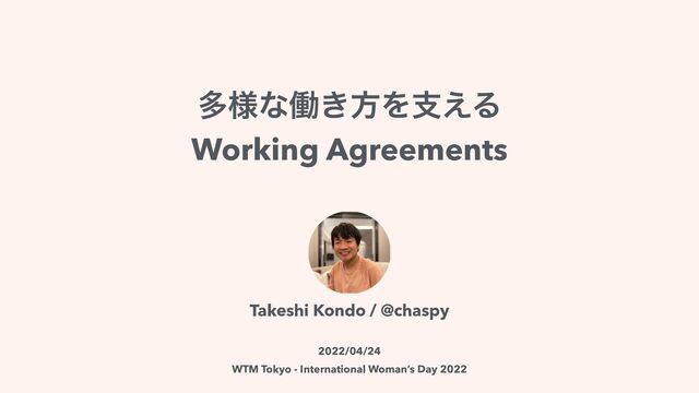 ଟ༷ͳಇ͖ํΛࢧ͑Δ


Working Agreements
Takeshi Kondo / @chaspy


2022/04/24


WTM Tokyo - International Woman’s Day 2022
