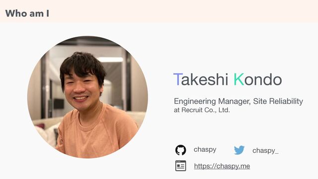 Who am I
chaspy chaspy_
Engineering Manager, Site Reliability 

at Recruit Co., Ltd.
Takeshi Kondo
https://chaspy.me
