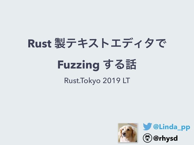 Rust ੡ςΩετΤσΟλͰ
Fuzzing ͢Δ࿩
Rust.Tokyo 2019 LT
@Linda_pp
@rhysd

