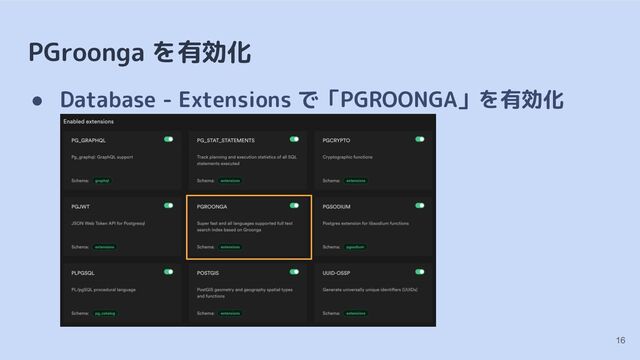 PGroonga を有効化
● Database - Extensions で「PGROONGA」を有効化
16
