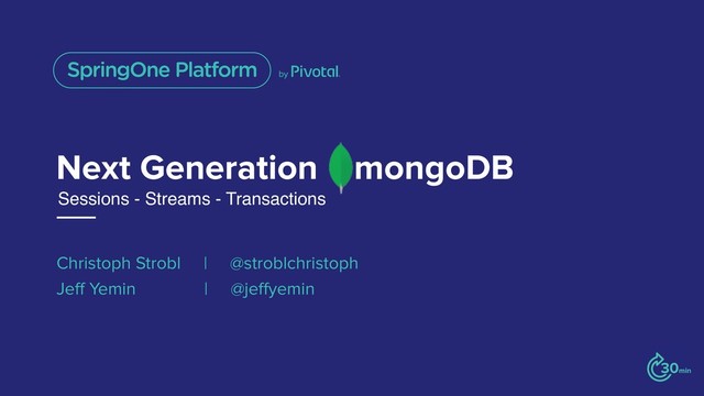 Next Generation mongoDB
Christoph Strobl | @stroblchristoph
Jeff Yemin | @jeffyemin
Sessions - Streams - Transactions
30min
